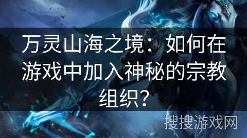 万灵山海之境:如何在游戏中加入神秘的宗教组织? 万灵山海之境:如何在游戏中加入神秘的宗教组织?