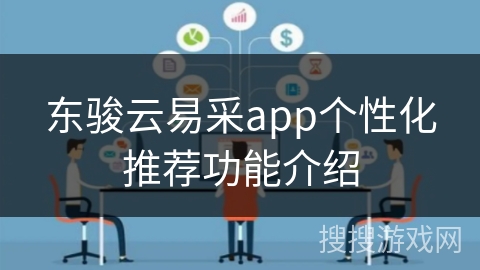东骏云易采app个性化推荐功能介绍 东骏云易采app个性化推荐功能介绍