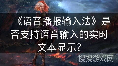 《语音播报输入法》是否支持语音输入的实时文本显示? 《语音播报输入法》是否支持语音输入的实时文本显示?