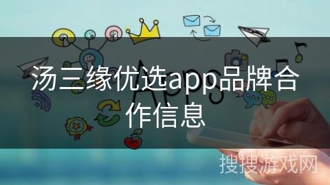 汤三缘优选app品牌合作信息 汤三缘优选app品牌合作信息
