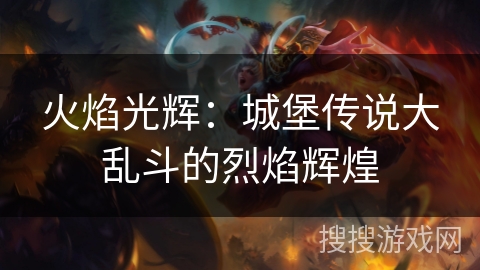 火焰光辉：城堡传说大乱斗的烈焰辉煌