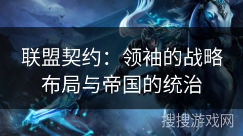 联盟契约:领袖的战略布局与帝国的统治 联盟契约:领袖的战略布局与帝国的统治