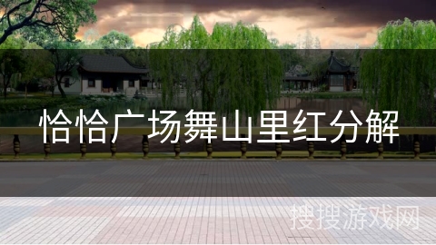 恰恰广场舞山里红分解 恰恰广场舞山里红分解