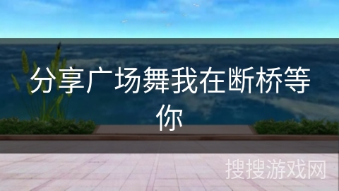 分享广场舞我在断桥等你 分享广场舞我在断桥等你