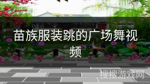 苗族服装跳的广场舞视频 苗族服装跳的广场舞视频