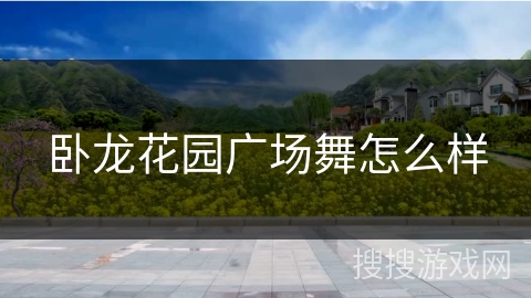 卧龙花园广场舞怎么样 卧龙花园广场舞怎么样