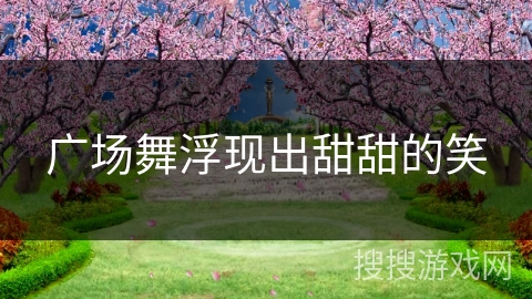 广场舞浮现出甜甜的笑