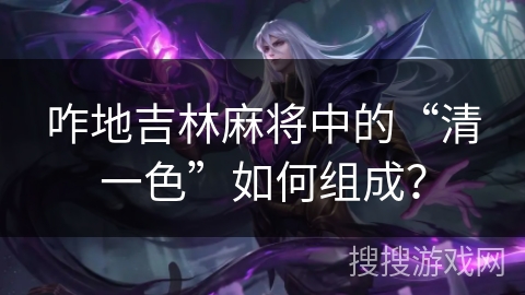 咋地吉林麻将中的“清一色”如何组成？