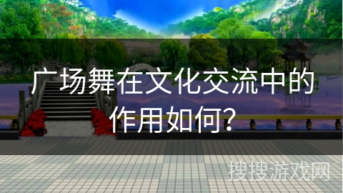 广场舞在文化交流中的作用如何？