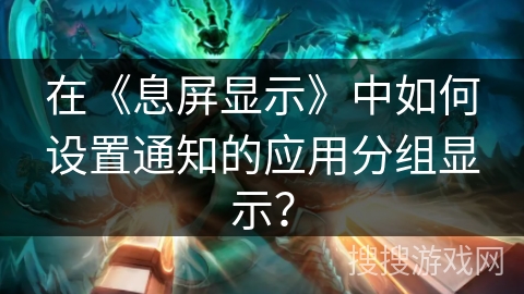 在《息屏显示》中如何设置通知的应用分组显示？
