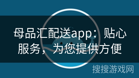 母品汇配送app：贴心服务，为您提供方便