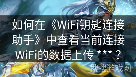 如何在《WiFi钥匙连接助手》中查看当前连接WiFi的数据上传 *** ？