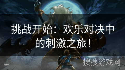 挑战开始：欢乐对决中的刺激之旅！