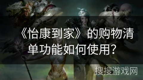 《怡康到家》的购物清单功能如何使用？