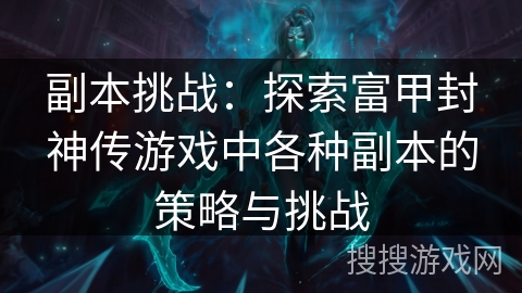 副本挑战：探索富甲封神传游戏中各种副本的策略与挑战