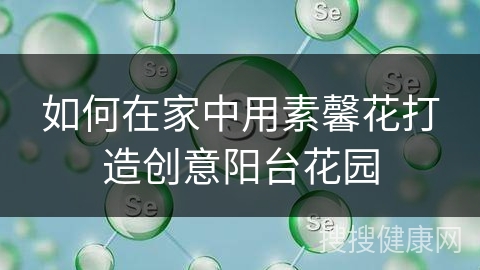 如何在家中用素馨花打造创意阳台花园