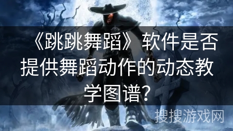 《跳跳舞蹈》软件是否提供舞蹈动作的动态教学图谱？