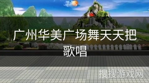 广州华美广场舞天天把歌唱