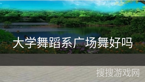 大学舞蹈系广场舞好吗