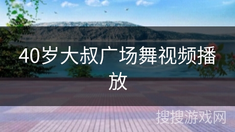 40岁大叔广场舞视频播放
