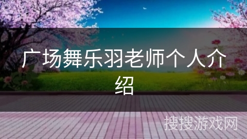 广场舞乐羽老师个人介绍