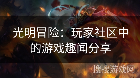 光明冒险:玩家社区中的游戏趣闻分享 光明冒险:玩家社区中的游戏趣闻分享