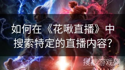 如何在《花啾直播》中搜索特定的直播内容? 如何在《花啾直播》中搜索特定的直播内容?