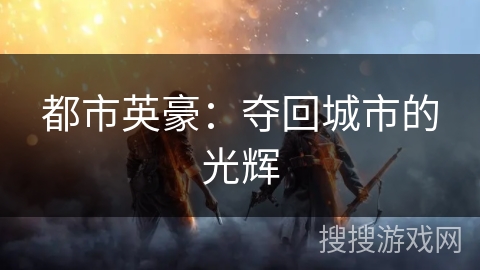 都市英豪:夺回城市的光辉 都市英豪:夺回城市的光辉