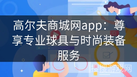 高尔夫商城网app:尊享专业球具与时尚装备服务 高尔夫商城网app:尊享专业球具与时尚装备服务