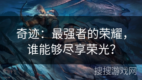 奇迹:最强者的荣耀,谁能够尽享荣光? 奇迹:最强者的荣耀,谁能够尽享荣光?