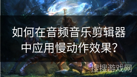 如何在音频音乐剪辑器中应用慢动作效果? 如何在音频音乐剪辑器中应用慢动作效果?