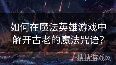 如何在魔法英雄游戏中解开古老的魔法咒语? 如何在魔法英雄游戏中解开古老的魔法咒语?