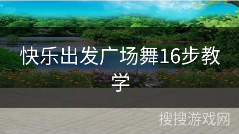 快乐出发广场舞16步教学 快乐出发广场舞16步教学