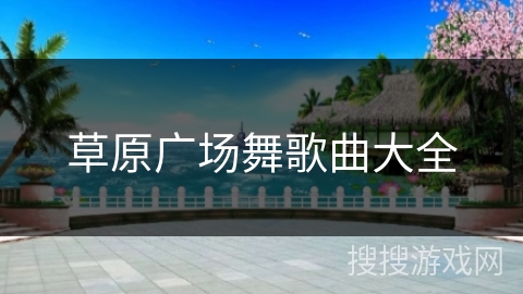 草原广场舞歌曲大全 草原广场舞歌曲大全