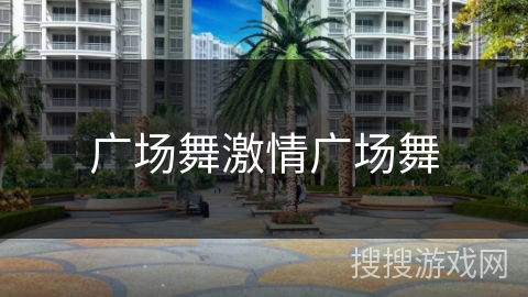 广场舞激情广场舞 广场舞激情广场舞