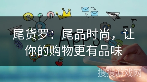 尾货罗：尾品时尚，让你的购物更有品味