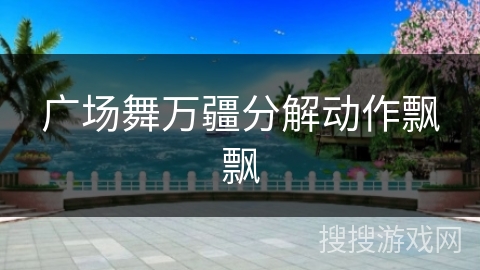 广场舞万疆分解动作飘飘 广场舞万疆分解动作飘飘