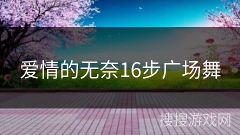 爱情的无奈16步广场舞 爱情的无奈16步广场舞