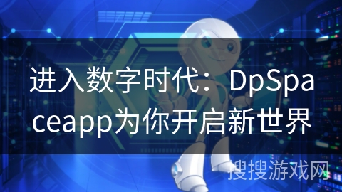 进入数字时代:DpSpaceapp为你开启新世界 进入数字时代:DpSpaceapp为你开启新世界