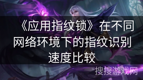 《应用指纹锁》在不同网络环境下的指纹识别速度比较 《应用指纹锁》在不同网络环境下的指纹识别速度比较