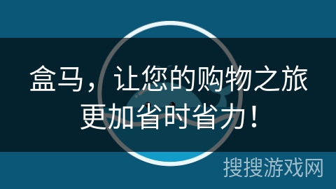 盒马，让您的购物之旅更加省时省力！