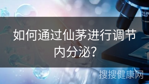 如何通过仙茅进行调节内分泌？