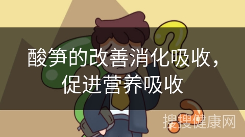 酸笋的改善消化吸收，促进营养吸收