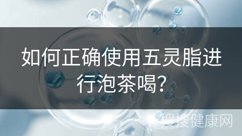 如何正确使用五灵脂进行泡茶喝？