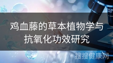 鸡血藤的草本植物学与抗氧化功效研究