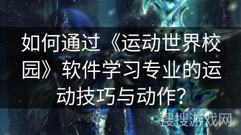 如何通过《运动世界校园》软件学习专业的运动技巧与动作？