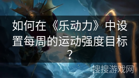如何在《乐动力》中设置每周的运动强度目标？