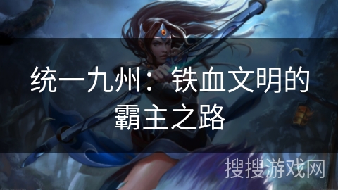 统一九州：铁血文明的霸主之路