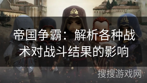 帝国争霸：解析各种战术对战斗结果的影响
