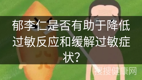 郁李仁是否有助于降低过敏反应和缓解过敏症状？